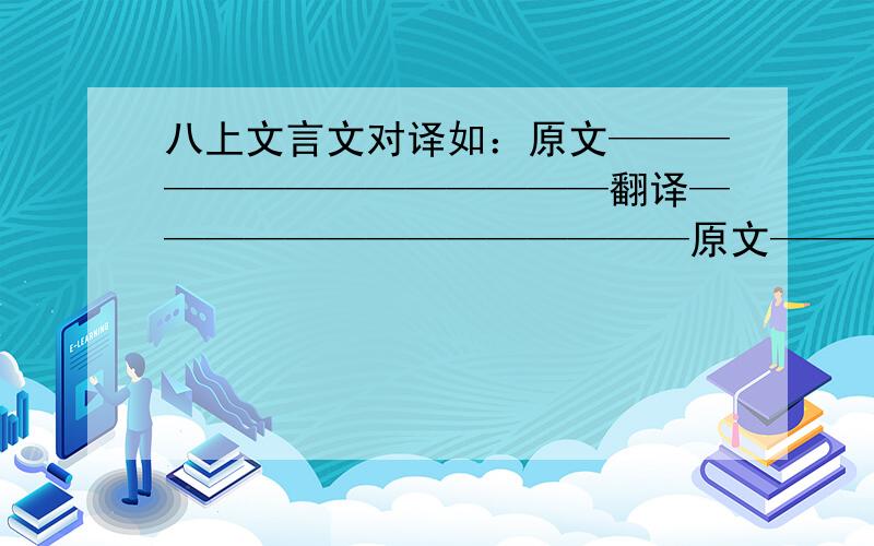 八上文言文对译如：原文——————————————翻译——————————————原文——————————————翻译—