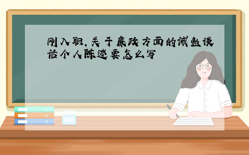 刚入职,关于廉政方面的诫勉谈话个人陈述要怎么写