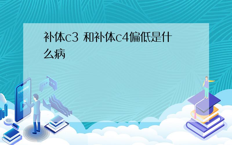 补体c3 和补体c4偏低是什么病