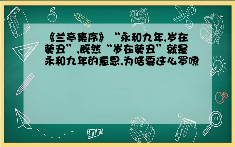 《兰亭集序》“永和九年,岁在葵丑”,既然“岁在葵丑”就是永和九年的意思,为啥要这么罗嗦