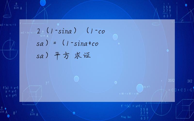 2（1-sina）（1-cosa）=（1-sina+cosa）平方 求证