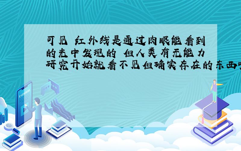 可见 红外线是通过肉眼能看到的光中发现的 但人类有无能力研究开始就看不见但确实存在的东西呢？