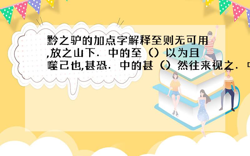 黔之驴的加点字解释至则无可用,放之山下．中的至（）以为且噬己也,甚恐．中的甚（）然往来视之．中的往来（）视（）之（）