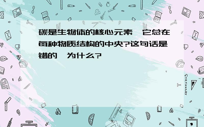 碳是生物体的核心元素,它总在每种物质结构的中央?这句话是错的,为什么?