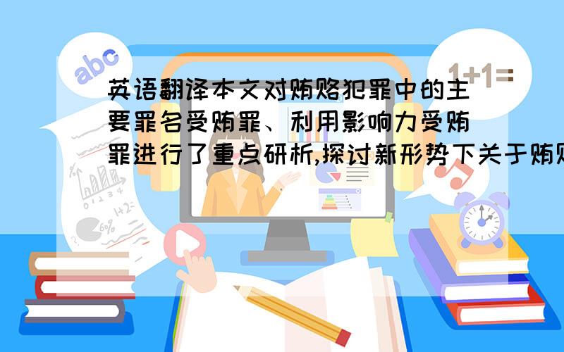 英语翻译本文对贿赂犯罪中的主要罪名受贿罪、利用影响力受贿罪进行了重点研析,探讨新形势下关于贿赂犯罪在司法实践中如何运用.