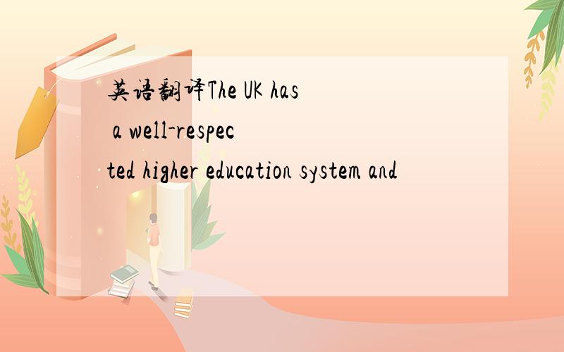 英语翻译The UK has a well-respected higher education system and