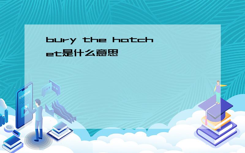 bury the hatchet是什么意思