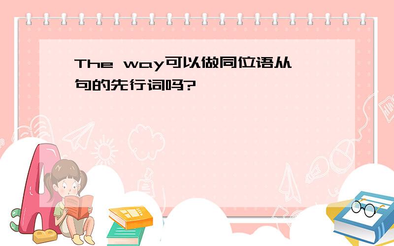 The way可以做同位语从句的先行词吗?