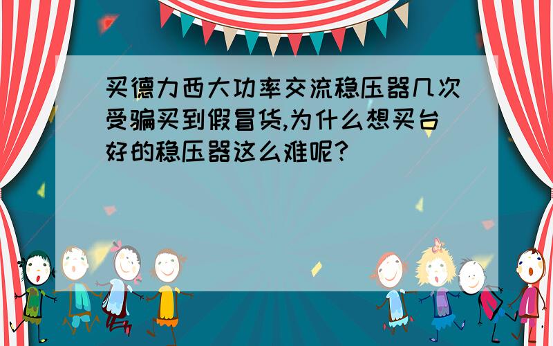 买德力西大功率交流稳压器几次受骗买到假冒货,为什么想买台好的稳压器这么难呢?