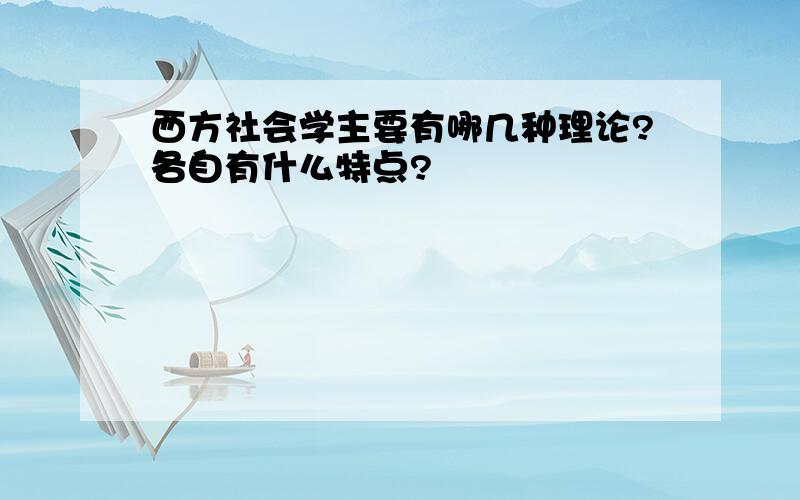 西方社会学主要有哪几种理论?各自有什么特点?