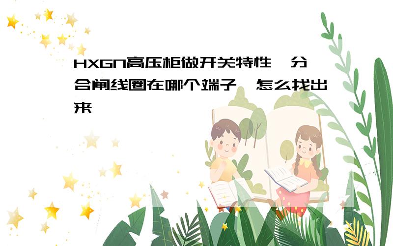 HXGN高压柜做开关特性,分合闸线圈在哪个端子,怎么找出来