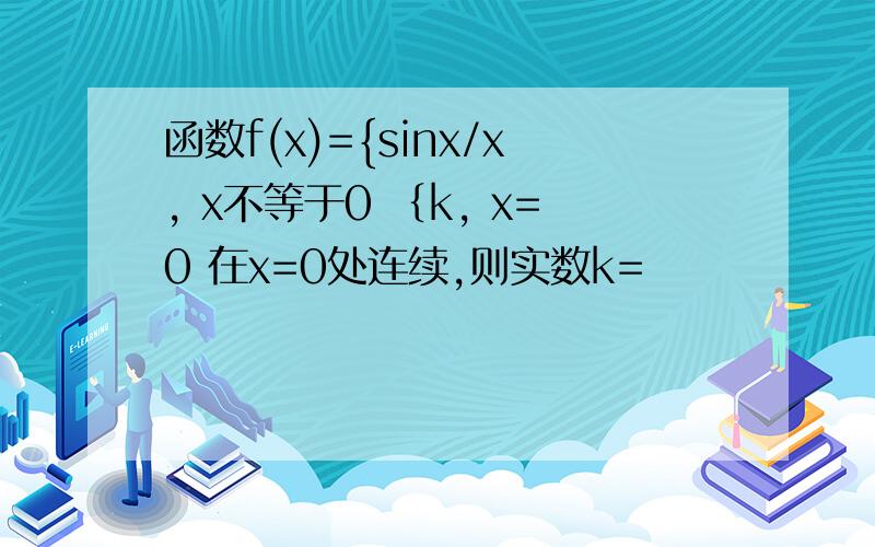 函数f(x)={sinx/x, x不等于0 ｛k, x=0 在x=0处连续,则实数k=