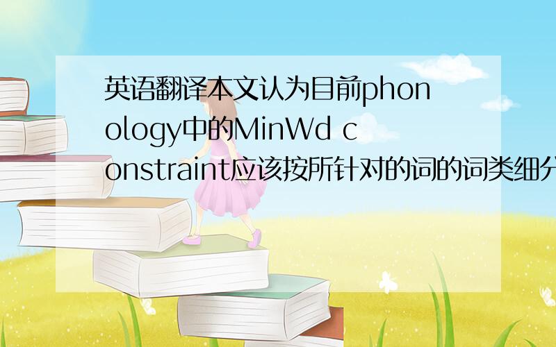 英语翻译本文认为目前phonology中的MinWd constraint应该按所针对的词的词类细分为MinN,MinV