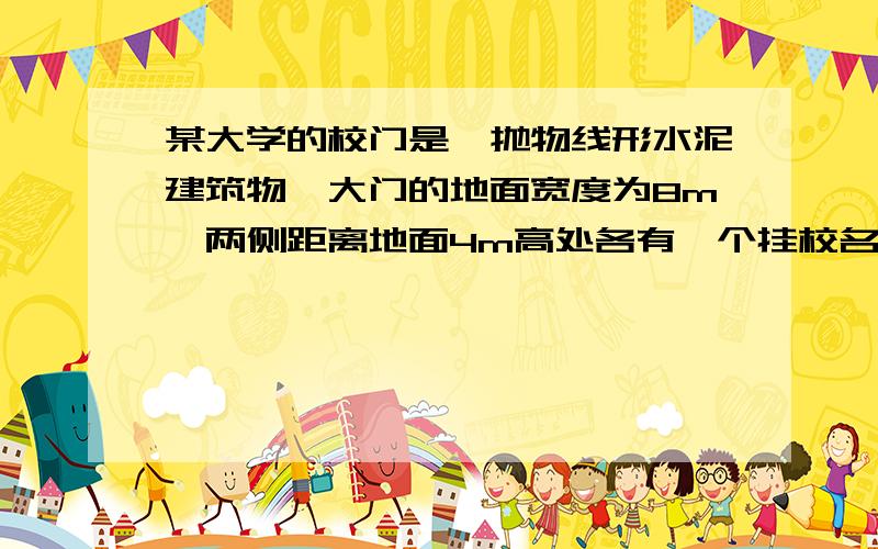 某大学的校门是一抛物线形水泥建筑物,大门的地面宽度为8m,两侧距离地面4m高处各有一个挂校名横匾的铁环,两铁弄的水平距离