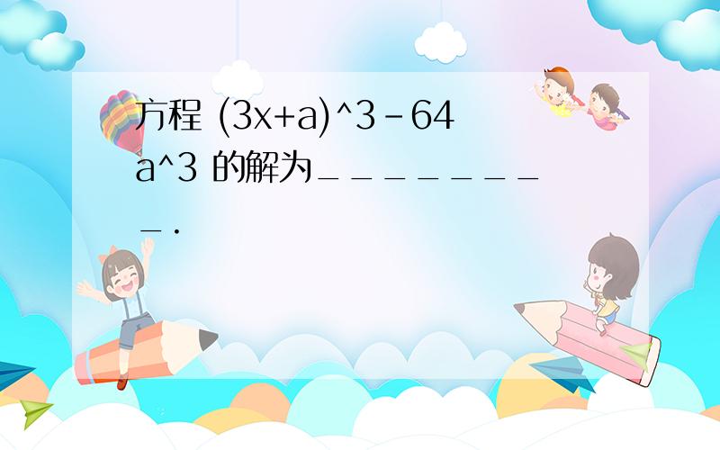 方程 (3x+a)^3-64a^3 的解为________.