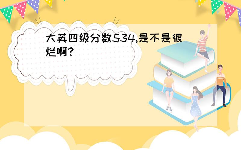 大英四级分数534,是不是很烂啊?