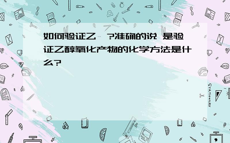 如何验证乙醛?准确的说 是验证乙醇氧化产物的化学方法是什么?