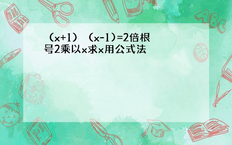 （x+1）（x-1)=2倍根号2乘以x求x用公式法