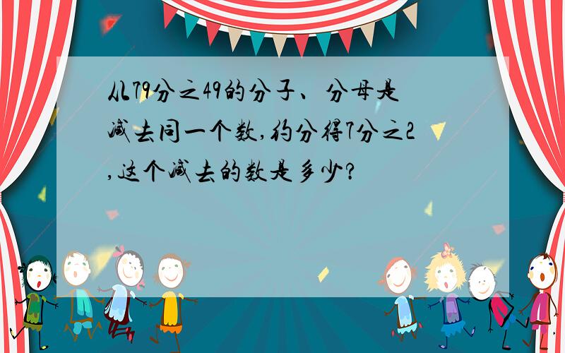 从79分之49的分子、分母是减去同一个数,约分得7分之2,这个减去的数是多少?