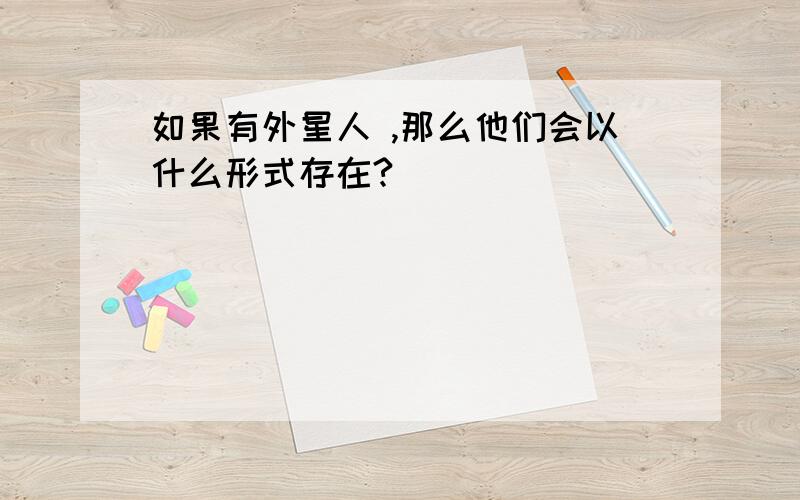 如果有外星人 ,那么他们会以什么形式存在?