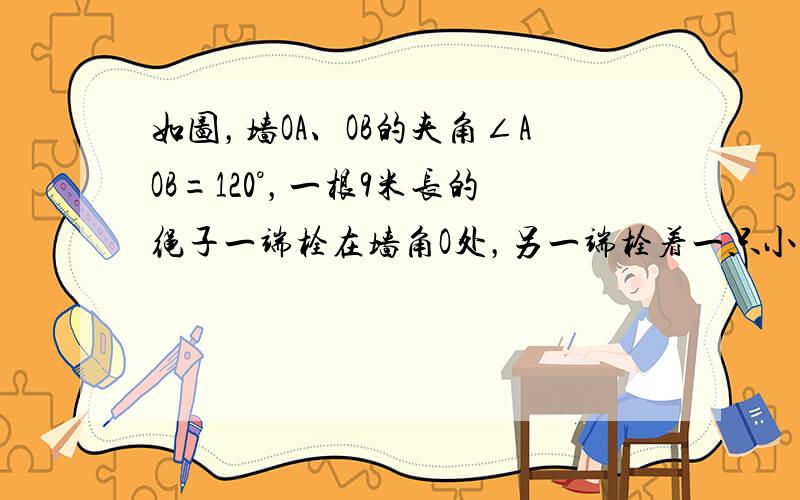 如图，墙OA、OB的夹角∠AOB=120°，一根9米长的绳子一端栓在墙角O处，另一端栓着一只小狗，求小狗可活动的区域的面