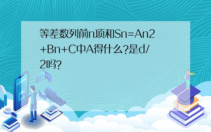 等差数列前n项和Sn=An2+Bn+C中A得什么?是d/2吗?