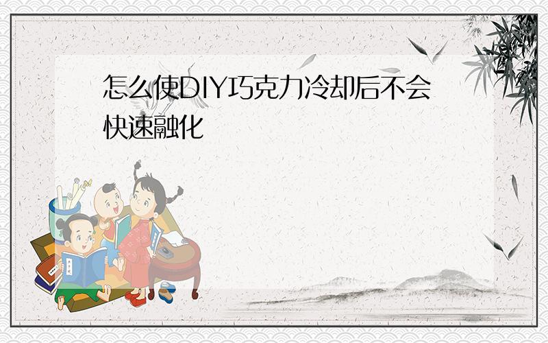 怎么使DIY巧克力冷却后不会快速融化