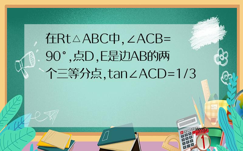 在Rt△ABC中,∠ACB=90°,点D,E是边AB的两个三等分点,tan∠ACD=1/3