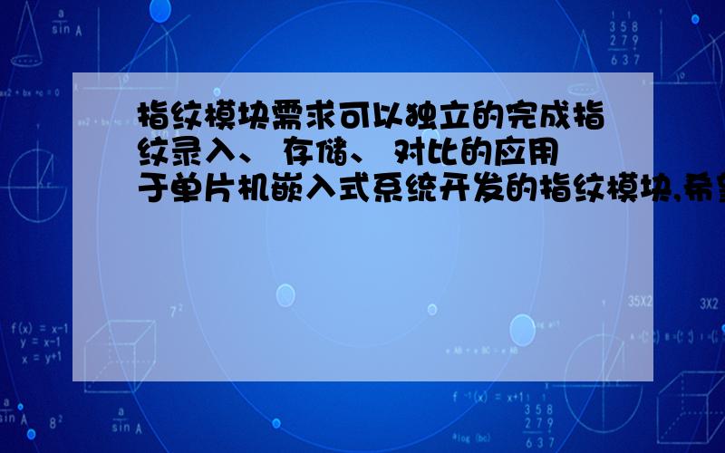 指纹模块需求可以独立的完成指纹录入、 存储、 对比的应用于单片机嵌入式系统开发的指纹模块,希望可以给予型号和使用手册