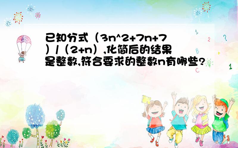 已知分式（3n^2+7n+7）/（2+n）,化简后的结果是整数,符合要求的整数n有哪些?