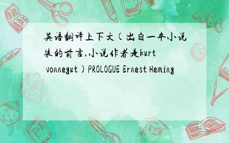 英语翻译上下文(出自一本小说集的前言,小说作者是kurt vonnegut)PROLOGUE Ernest Heming