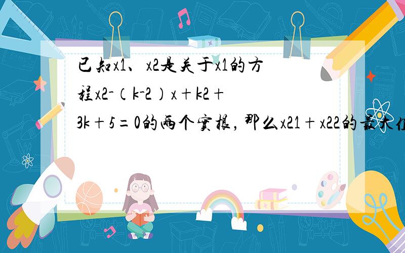 已知x1、x2是关于x1的方程x2-（k-2）x+k2+3k+5=0的两个实根，那么x21+x22的最大值是（　　）