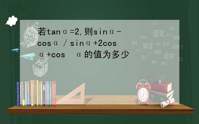 若tanα=2,则sinα-cosα／sinα+2cosα+cos²α的值为多少