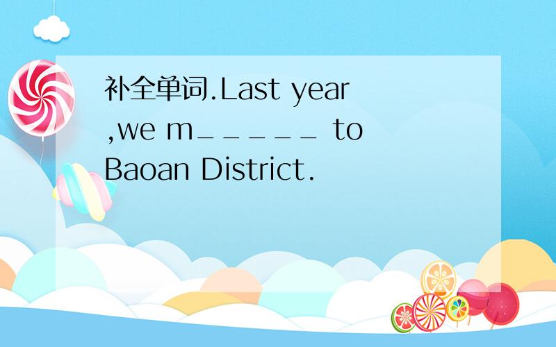 补全单词.Last year,we m_____ to Baoan District.