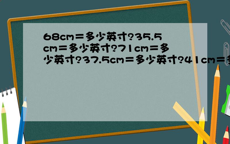 68cm＝多少英寸?35.5cm＝多少英寸?71cm＝多少英寸?37.5cm＝多少英寸?41cm＝多少英寸