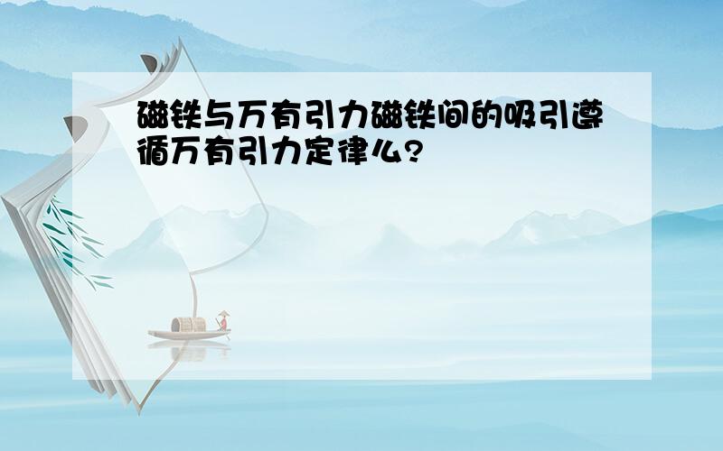 磁铁与万有引力磁铁间的吸引遵循万有引力定律么?