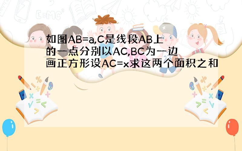 如图AB=a,C是线段AB上的一点分别以AC,BC为一边画正方形设AC=x求这两个面积之和