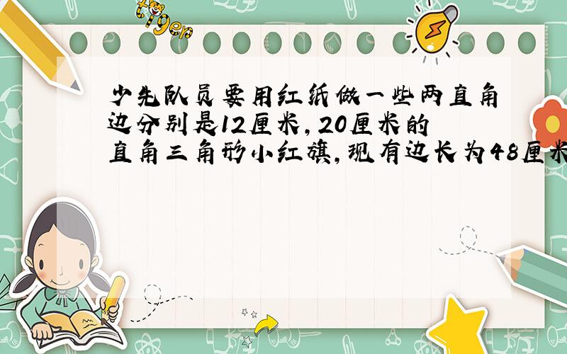 少先队员要用红纸做一些两直角边分别是12厘米,20厘米的直角三角形小红旗,现有边长为48厘米的正方形红纸