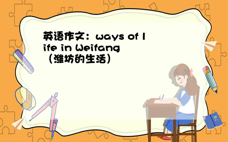 英语作文：ways of life in Weifang（潍坊的生活）