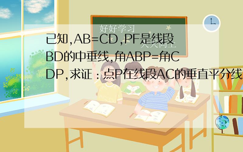 已知,AB=CD,PF是线段BD的中垂线,角ABP=角CDP,求证：点P在线段AC的垂直平分线上