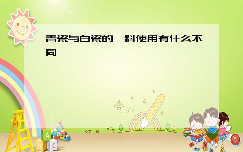 青瓷与白瓷的釉料使用有什么不同