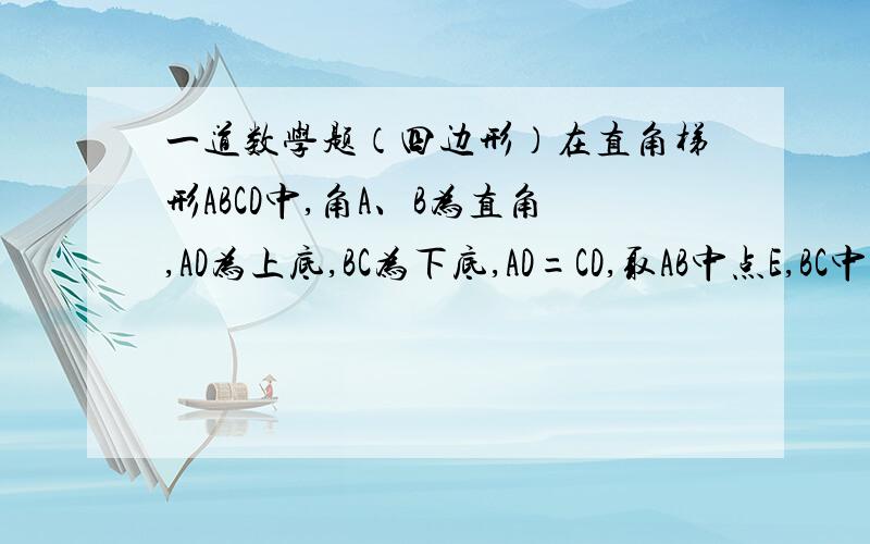 一道数学题（四边形）在直角梯形ABCD中,角A、B为直角,AD为上底,BC为下底,AD=CD,取AB中点E,BC中点F,