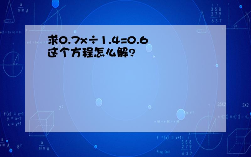 求0.7x÷1.4=0.6 这个方程怎么解?