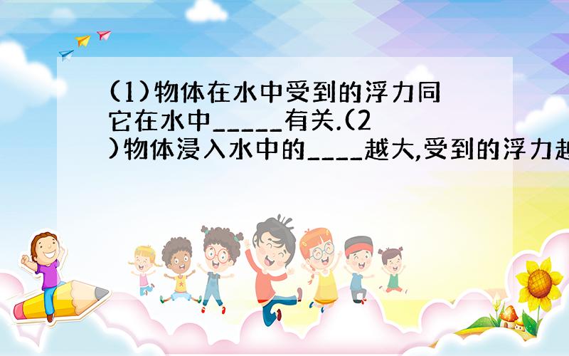 (1)物体在水中受到的浮力同它在水中_____有关.(2)物体浸入水中的____越大,受到的浮力越大.