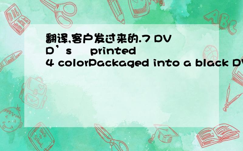 翻译,客户发过来的.7 DVD’s – printed 4 colorPackaged into a black DVD