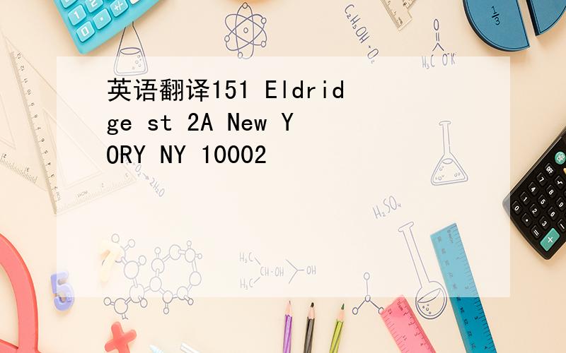 英语翻译151 Eldridge st 2A New YORY NY 10002