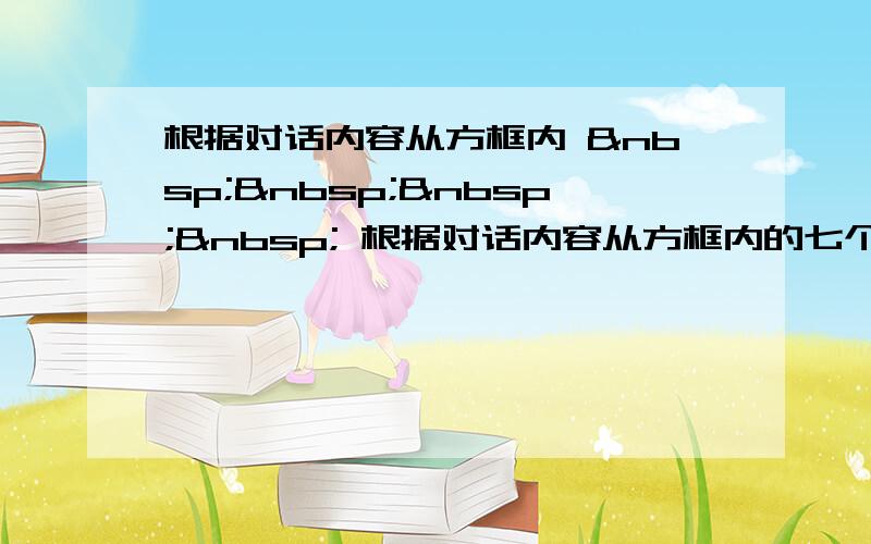 根据对话内容从方框内      根据对话内容从方框内的七个选项中选择五个适当的选