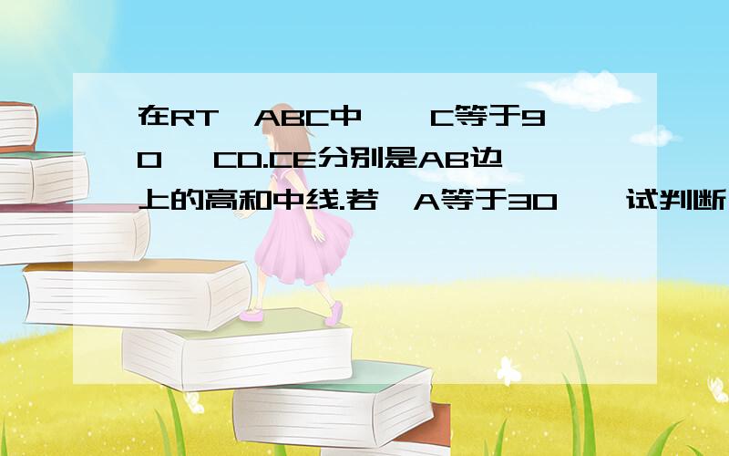 在RT△ABC中,∠C等于90° CD.CE分别是AB边上的高和中线.若∠A等于30°、试判断∠BCE的形状