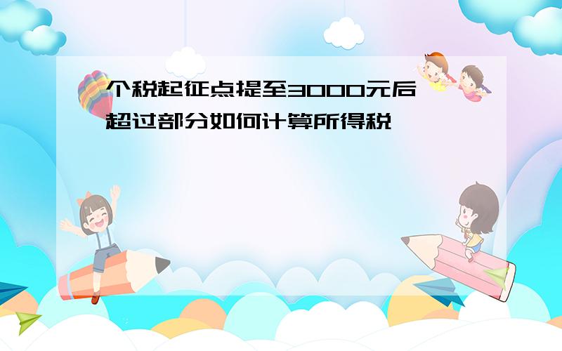 个税起征点提至3000元后,超过部分如何计算所得税