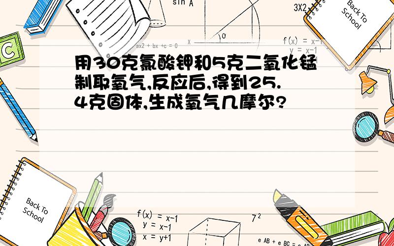 用30克氯酸钾和5克二氧化锰制取氧气,反应后,得到25.4克固体,生成氧气几摩尔?